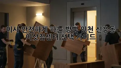 이사 안전하게 하는 방법: 인천 신흥동 이삿짐센터 선택 가이드