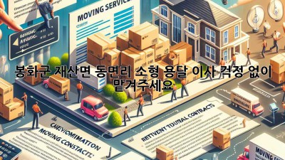 봉화군 재산면 동면리 소형 용달 이사, 걱정 없이 맡겨주세요!