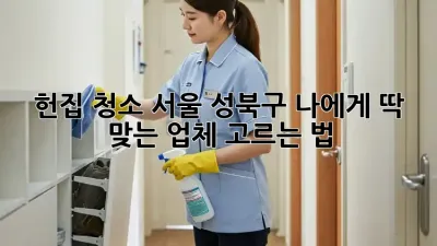 헌집 청소🧹 서울 성북구, 나에게 딱 맞는 업체 고르는 법! ✨